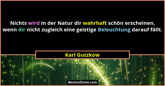 Nichts wird in der Natur dir wahrhaft schön erscheinen, wenn dir nicht zugleich eine geistige Beleuchtung darauf fällt.... - Karl Gutzkow