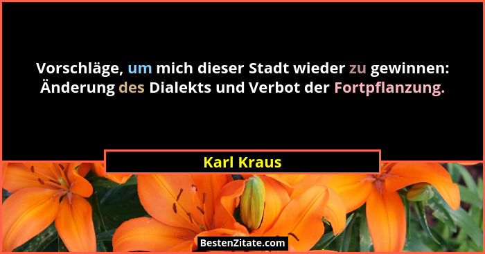 Vorschläge, um mich dieser Stadt wieder zu gewinnen: Änderung des Dialekts und Verbot der Fortpflanzung.... - Karl Kraus