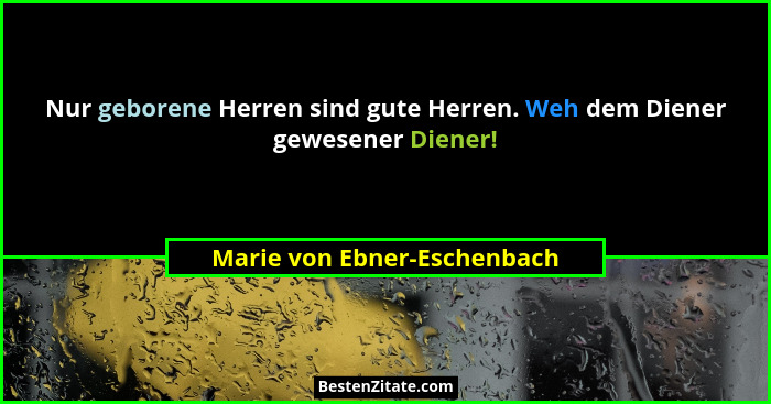 Nur geborene Herren sind gute Herren. Weh dem Diener gewesener Diener!... - Marie von Ebner-Eschenbach