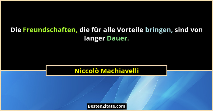 Die Freundschaften, die für alle Vorteile bringen, sind von langer Dauer.... - Niccolò Machiavelli