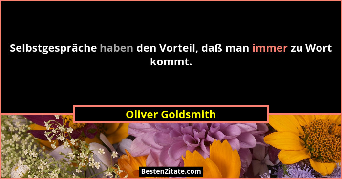 Selbstgespräche haben den Vorteil, daß man immer zu Wort kommt.... - Oliver Goldsmith