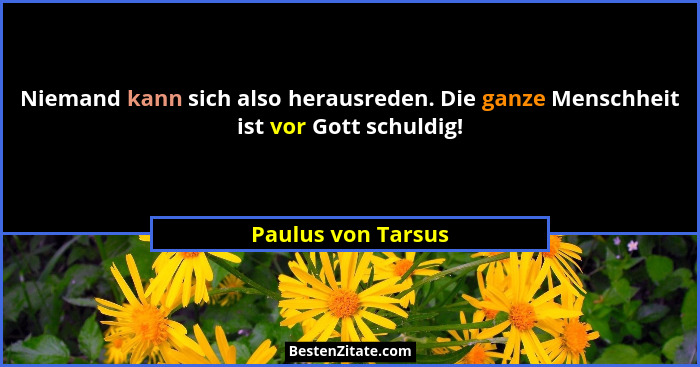 Niemand kann sich also herausreden. Die ganze Menschheit ist vor Gott schuldig!... - Paulus von Tarsus