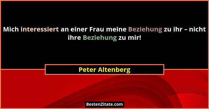 Mich interessiert an einer Frau meine Beziehung zu ihr – nicht ihre Beziehung zu mir!... - Peter Altenberg