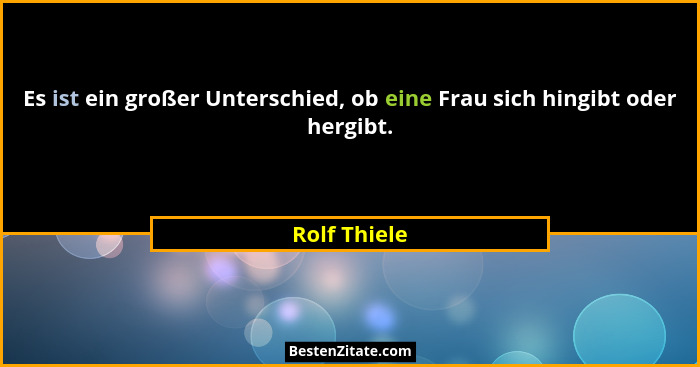 Es ist ein großer Unterschied, ob eine Frau sich hingibt oder hergibt.... - Rolf Thiele