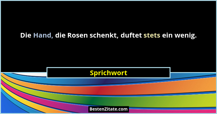 Die Hand, die Rosen schenkt, duftet stets ein wenig.... - Sprichwort