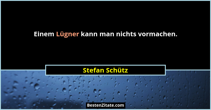 Einem Lügner kann man nichts vormachen.... - Stefan Schütz