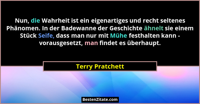 Nun, die Wahrheit ist ein eigenartiges und recht seltenes Phänomen. In der Badewanne der Geschichte ähnelt sie einem Stück Seife, da... - Terry Pratchett