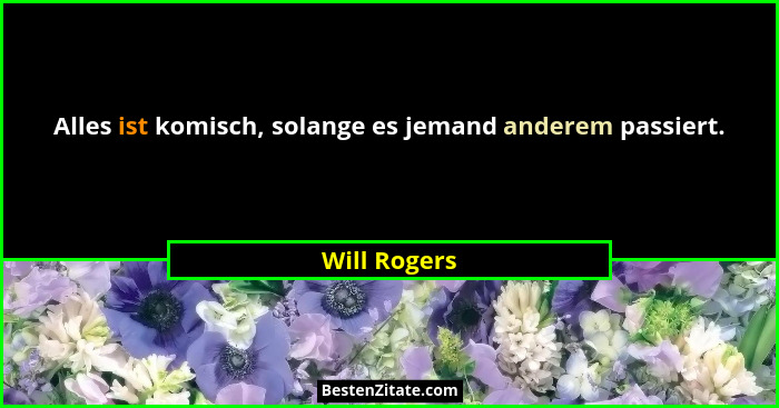 Alles ist komisch, solange es jemand anderem passiert.... - Will Rogers