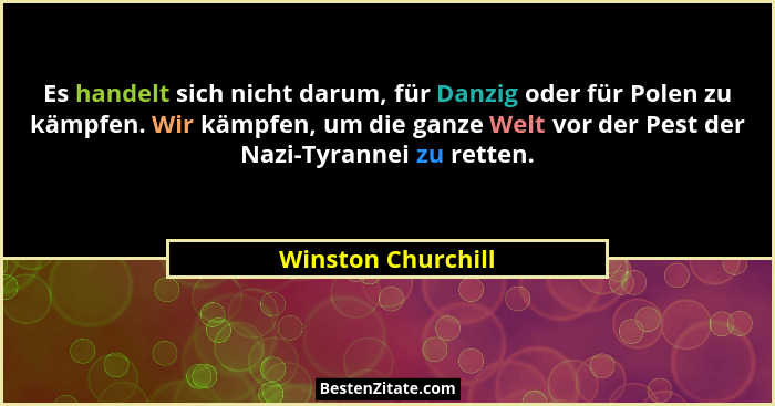 Es handelt sich nicht darum, für Danzig oder für Polen zu kämpfen. Wir kämpfen, um die ganze Welt vor der Pest der Nazi-Tyrannei z... - Winston Churchill