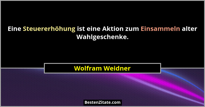 Eine Steuererhöhung ist eine Aktion zum Einsammeln alter Wahlgeschenke.... - Wolfram Weidner
