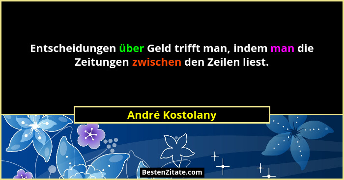 Entscheidungen über Geld trifft man, indem man die Zeitungen zwischen den Zeilen liest.... - André Kostolany