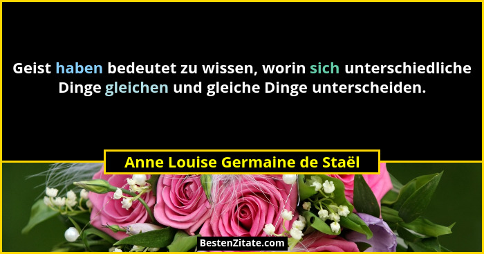 Geist haben bedeutet zu wissen, worin sich unterschiedliche Dinge gleichen und gleiche Dinge unterscheiden.... - Anne Louise Germaine de Staël
