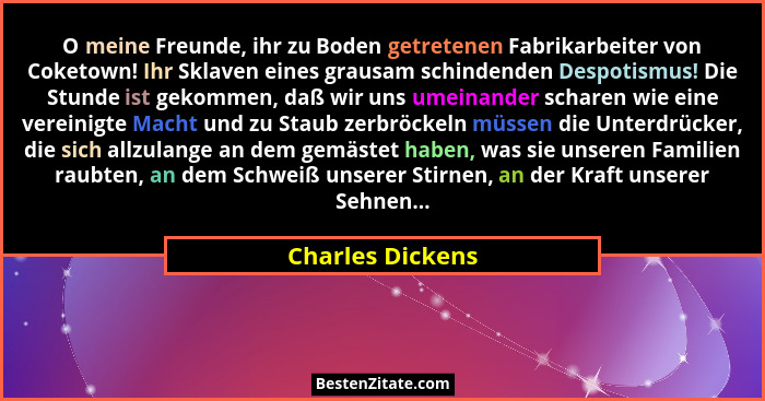 O meine Freunde, ihr zu Boden getretenen Fabrikarbeiter von Coketown! Ihr Sklaven eines grausam schindenden Despotismus! Die Stunde... - Charles Dickens
