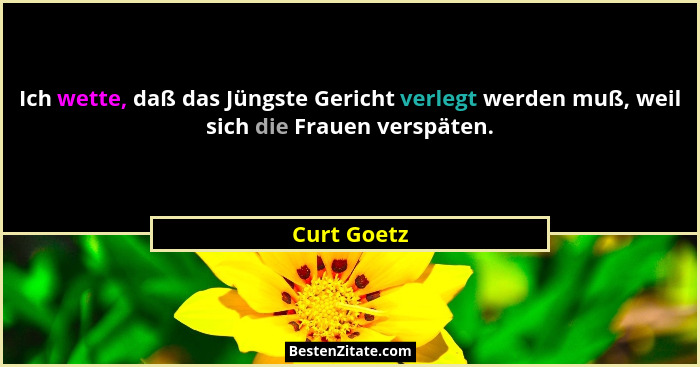 Ich wette, daß das Jüngste Gericht verlegt werden muß, weil sich die Frauen verspäten.... - Curt Goetz