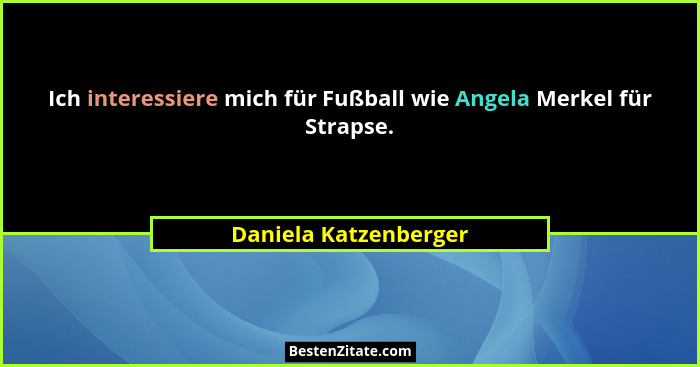 Ich interessiere mich für Fußball wie Angela Merkel für Strapse.... - Daniela Katzenberger
