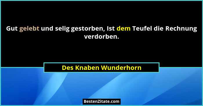 Gut gelebt und selig gestorben, Ist dem Teufel die Rechnung verdorben.... - Des Knaben Wunderhorn