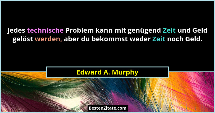 Jedes technische Problem kann mit genügend Zeit und Geld gelöst werden, aber du bekommst weder Zeit noch Geld.... - Edward A. Murphy