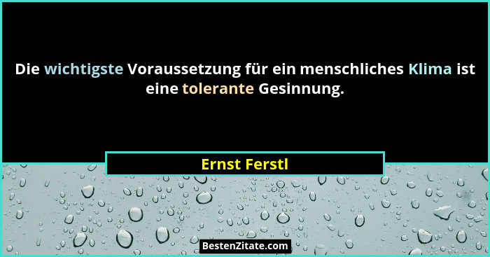 Die wichtigste Voraussetzung für ein menschliches Klima ist eine tolerante Gesinnung.... - Ernst Ferstl