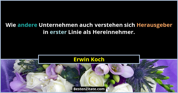 Wie andere Unternehmen auch verstehen sich Herausgeber in erster Linie als Hereinnehmer.... - Erwin Koch