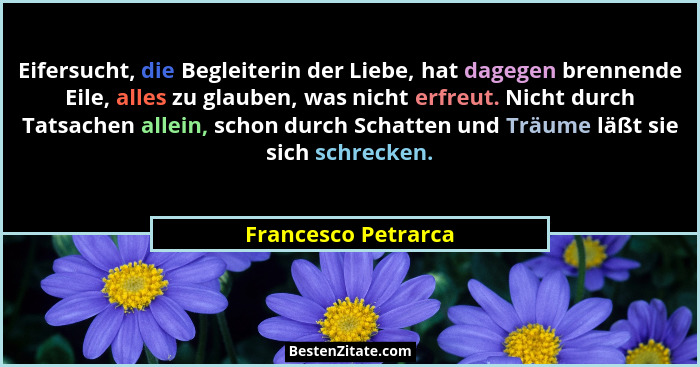 Eifersucht, die Begleiterin der Liebe, hat dagegen brennende Eile, alles zu glauben, was nicht erfreut. Nicht durch Tatsachen all... - Francesco Petrarca
