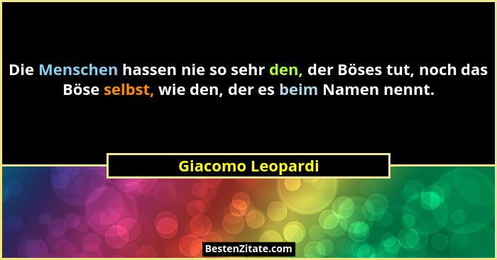 Die Menschen hassen nie so sehr den, der Böses tut, noch das Böse selbst, wie den, der es beim Namen nennt.... - Giacomo Leopardi