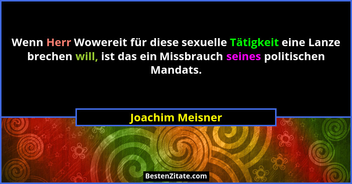 Wenn Herr Wowereit für diese sexuelle Tätigkeit eine Lanze brechen will, ist das ein Missbrauch seines politischen Mandats.... - Joachim Meisner