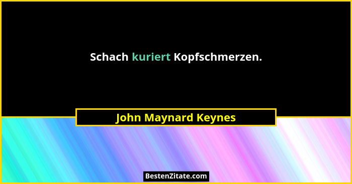 Schach kuriert Kopfschmerzen.... - John Maynard Keynes