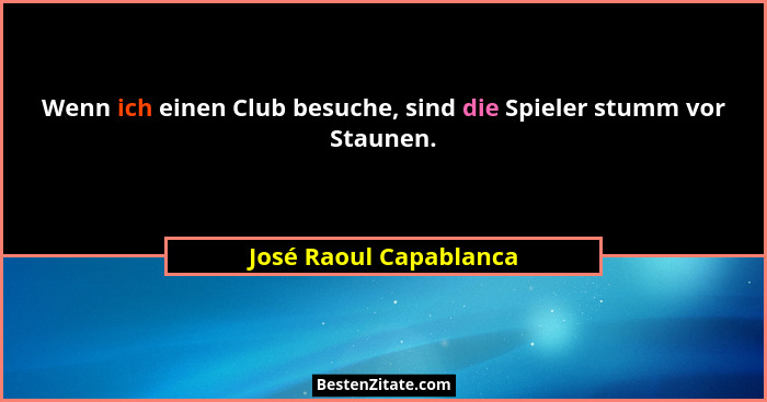 Wenn ich einen Club besuche, sind die Spieler stumm vor Staunen.... - José Raoul Capablanca