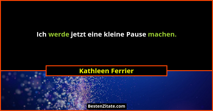 Ich werde jetzt eine kleine Pause machen.... - Kathleen Ferrier