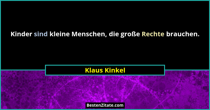 Kinder sind kleine Menschen, die große Rechte brauchen.... - Klaus Kinkel