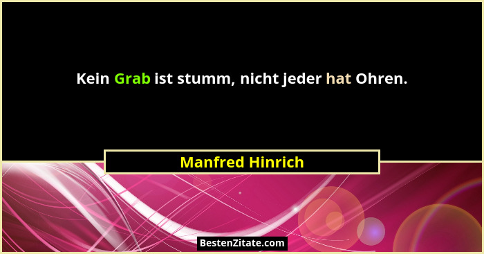 Kein Grab ist stumm, nicht jeder hat Ohren.... - Manfred Hinrich