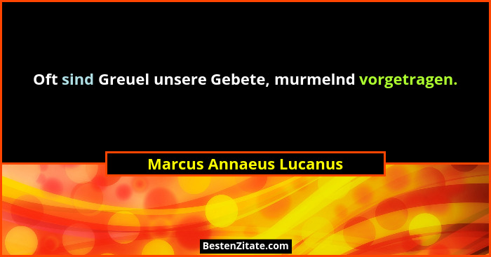 Oft sind Greuel unsere Gebete, murmelnd vorgetragen.... - Marcus Annaeus Lucanus