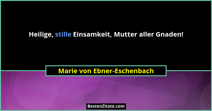 Heilige, stille Einsamkeit, Mutter aller Gnaden!... - Marie von Ebner-Eschenbach