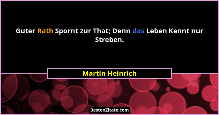 Guter Rath Spornt zur That; Denn das Leben Kennt nur Streben.... - Martin Heinrich