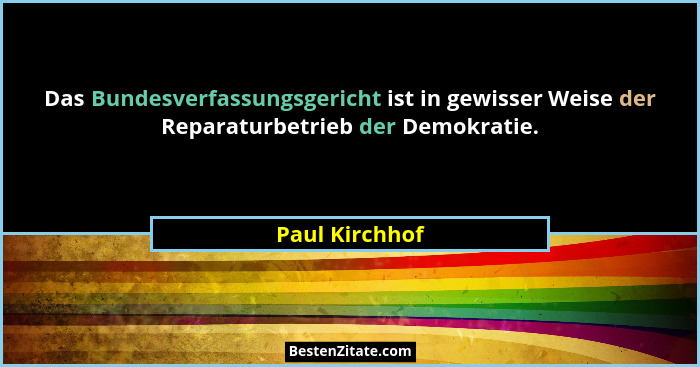 Das Bundesverfassungsgericht ist in gewisser Weise der Reparaturbetrieb der Demokratie.... - Paul Kirchhof