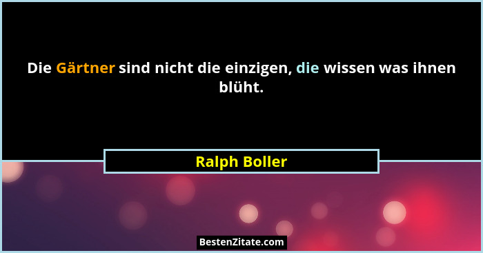 Die Gärtner sind nicht die einzigen, die wissen was ihnen blüht.... - Ralph Boller