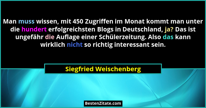 Man muss wissen, mit 450 Zugriffen im Monat kommt man unter die hundert erfolgreichsten Blogs in Deutschland, ja? Das ist ung... - Siegfried Weischenberg