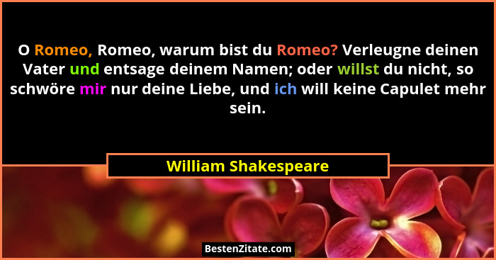 O Romeo, Romeo, warum bist du Romeo? Verleugne deinen Vater und entsage deinem Namen; oder willst du nicht, so schwöre mir nur d... - William Shakespeare