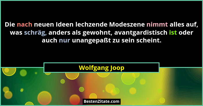Die nach neuen Ideen lechzende Modeszene nimmt alles auf, was schräg, anders als gewohnt, avantgardistisch ist oder auch nur unangepaß... - Wolfgang Joop