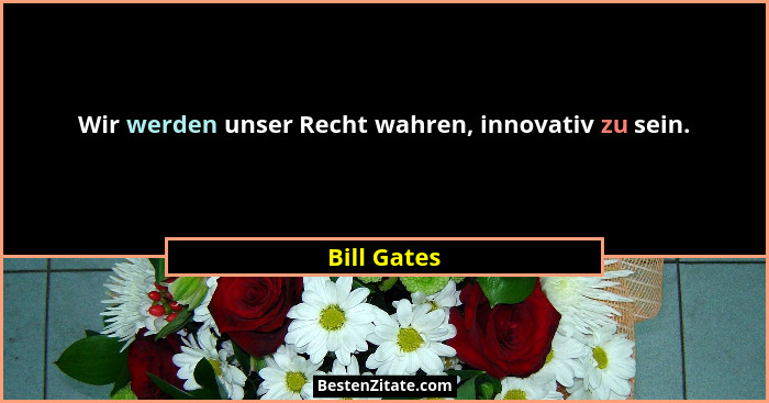 Wir werden unser Recht wahren, innovativ zu sein.... - Bill Gates