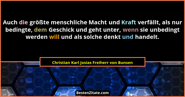 Auch die größte menschliche Macht und Kraft verfällt, als nur bedingte, dem Geschick und geht unter, wenn... - Christian Karl Josias Freiherr von Bunsen