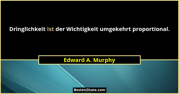 Dringlichkeit ist der Wichtigkeit umgekehrt proportional.... - Edward A. Murphy