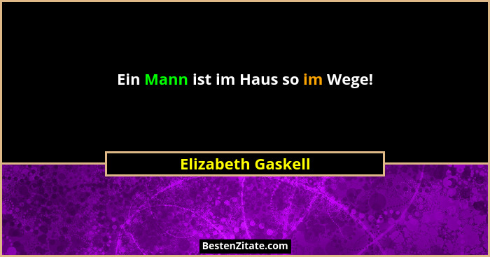 Ein Mann ist im Haus so im Wege!... - Elizabeth Gaskell