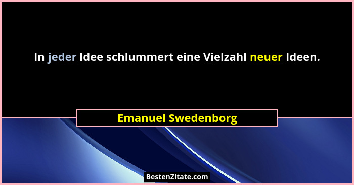 In jeder Idee schlummert eine Vielzahl neuer Ideen.... - Emanuel Swedenborg