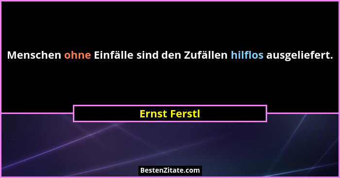 Menschen ohne Einfälle sind den Zufällen hilflos ausgeliefert.... - Ernst Ferstl