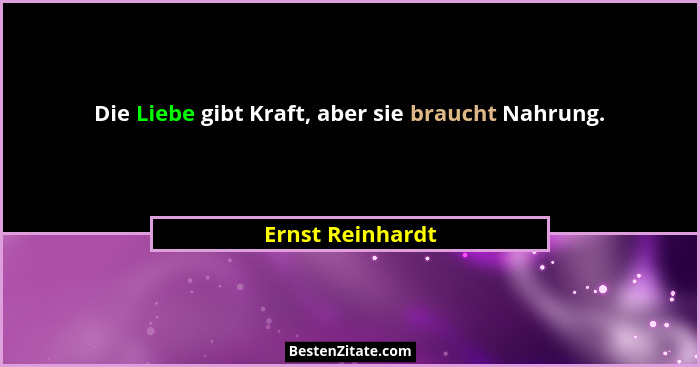 Die Liebe gibt Kraft, aber sie braucht Nahrung.... - Ernst Reinhardt