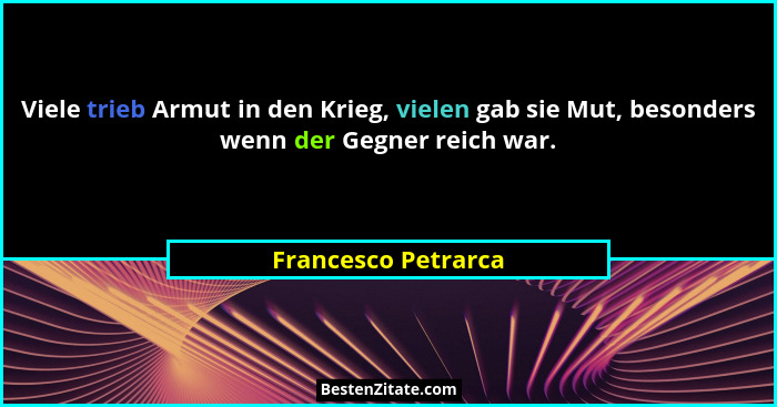 Viele trieb Armut in den Krieg, vielen gab sie Mut, besonders wenn der Gegner reich war.... - Francesco Petrarca