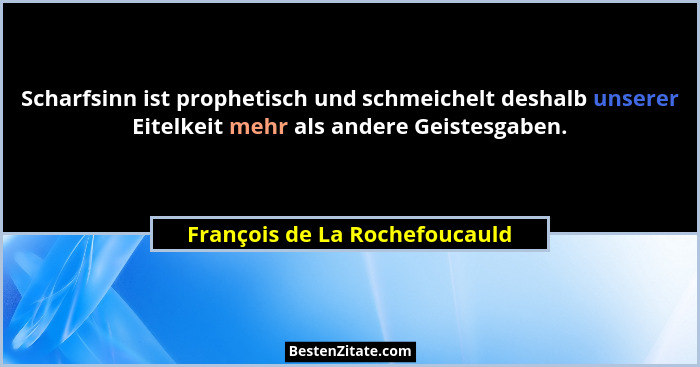 Scharfsinn ist prophetisch und schmeichelt deshalb unserer Eitelkeit mehr als andere Geistesgaben.... - François de La Rochefoucauld