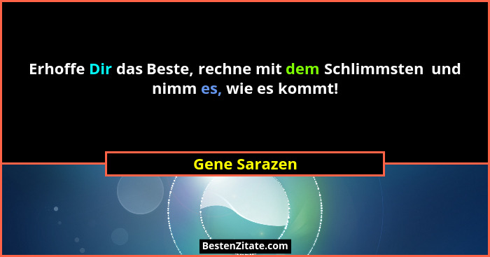 Erhoffe Dir das Beste, rechne mit dem Schlimmsten  und nimm es, wie es kommt!... - Gene Sarazen