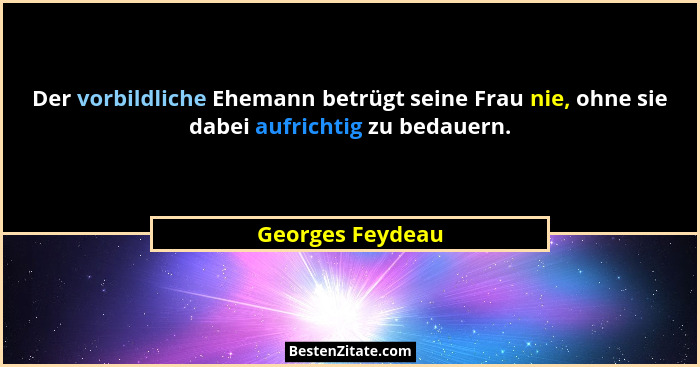 Der vorbildliche Ehemann betrügt seine Frau nie, ohne sie dabei aufrichtig zu bedauern.... - Georges Feydeau